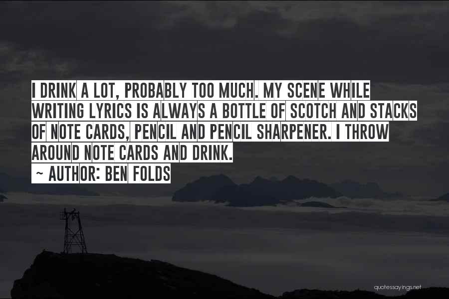 Ben Folds Quotes: I Drink A Lot, Probably Too Much. My Scene While Writing Lyrics Is Always A Bottle Of Scotch And Stacks