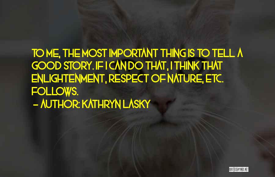 Kathryn Lasky Quotes: To Me, The Most Important Thing Is To Tell A Good Story. If I Can Do That, I Think That