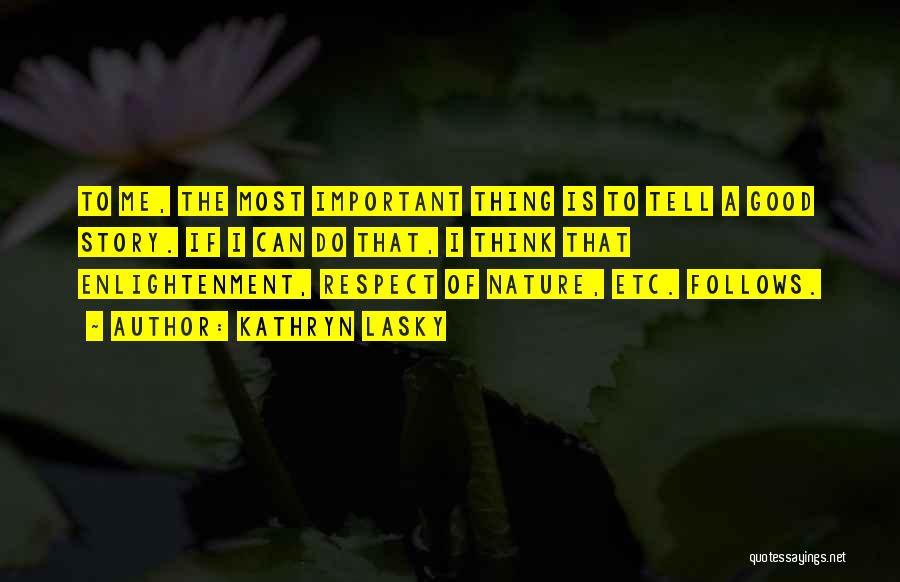 Kathryn Lasky Quotes: To Me, The Most Important Thing Is To Tell A Good Story. If I Can Do That, I Think That