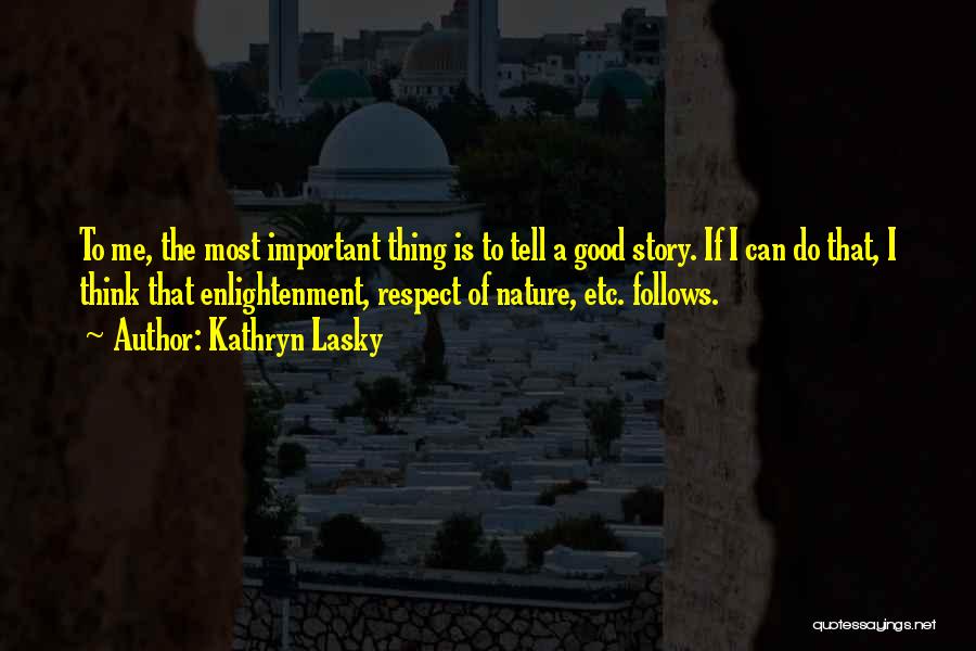 Kathryn Lasky Quotes: To Me, The Most Important Thing Is To Tell A Good Story. If I Can Do That, I Think That