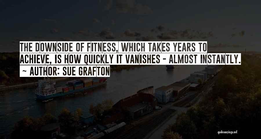 Sue Grafton Quotes: The Downside Of Fitness, Which Takes Years To Achieve, Is How Quickly It Vanishes - Almost Instantly.