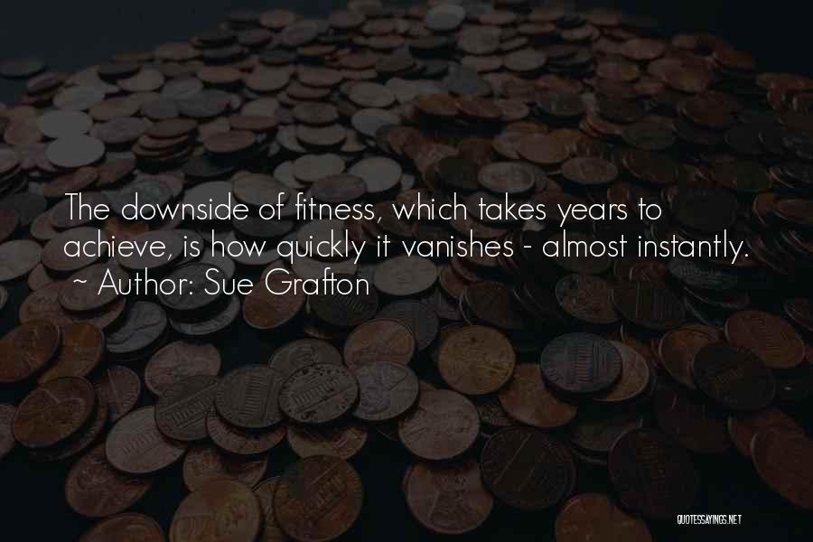 Sue Grafton Quotes: The Downside Of Fitness, Which Takes Years To Achieve, Is How Quickly It Vanishes - Almost Instantly.