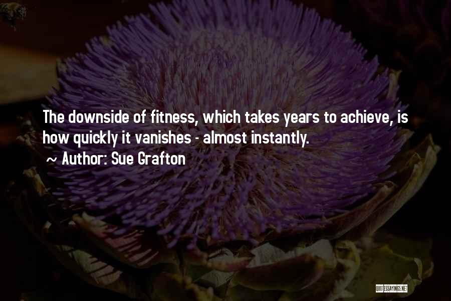 Sue Grafton Quotes: The Downside Of Fitness, Which Takes Years To Achieve, Is How Quickly It Vanishes - Almost Instantly.