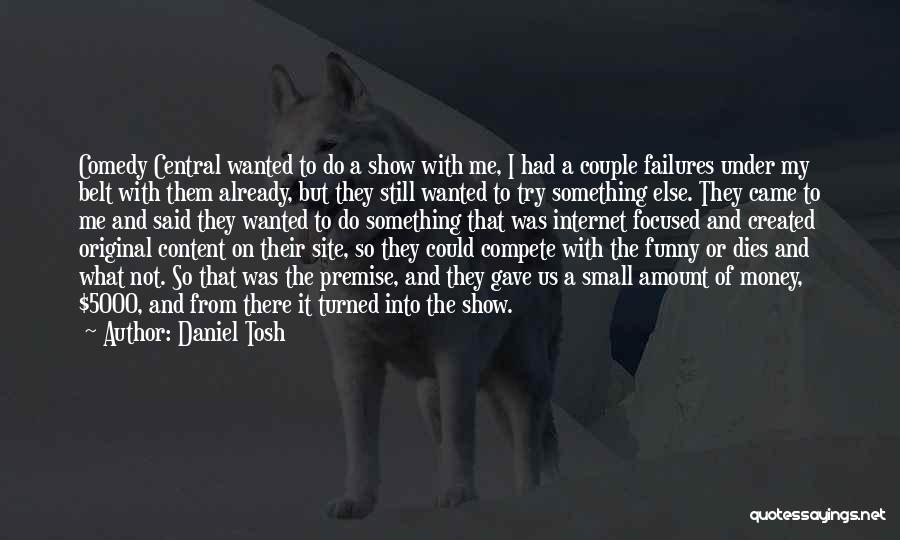 Daniel Tosh Quotes: Comedy Central Wanted To Do A Show With Me, I Had A Couple Failures Under My Belt With Them Already,