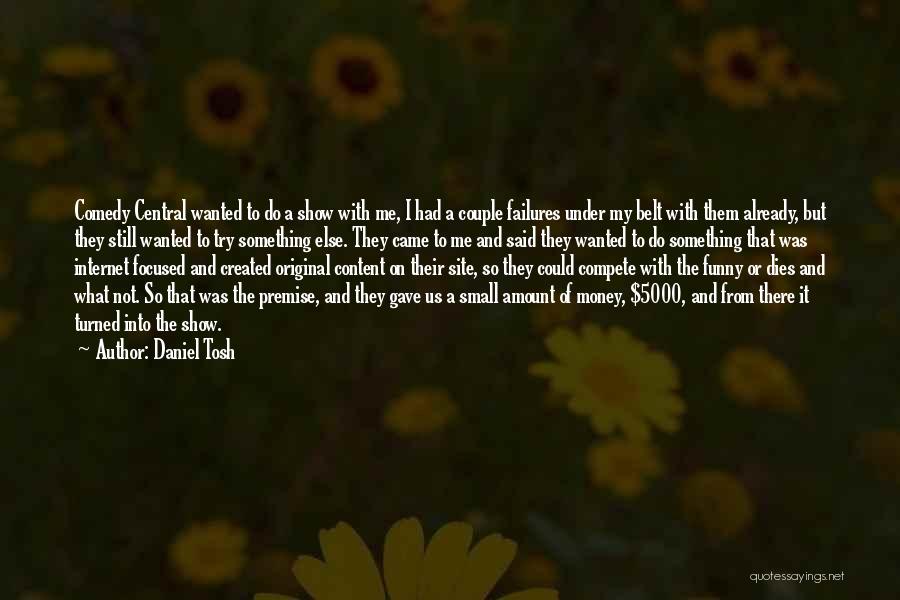 Daniel Tosh Quotes: Comedy Central Wanted To Do A Show With Me, I Had A Couple Failures Under My Belt With Them Already,