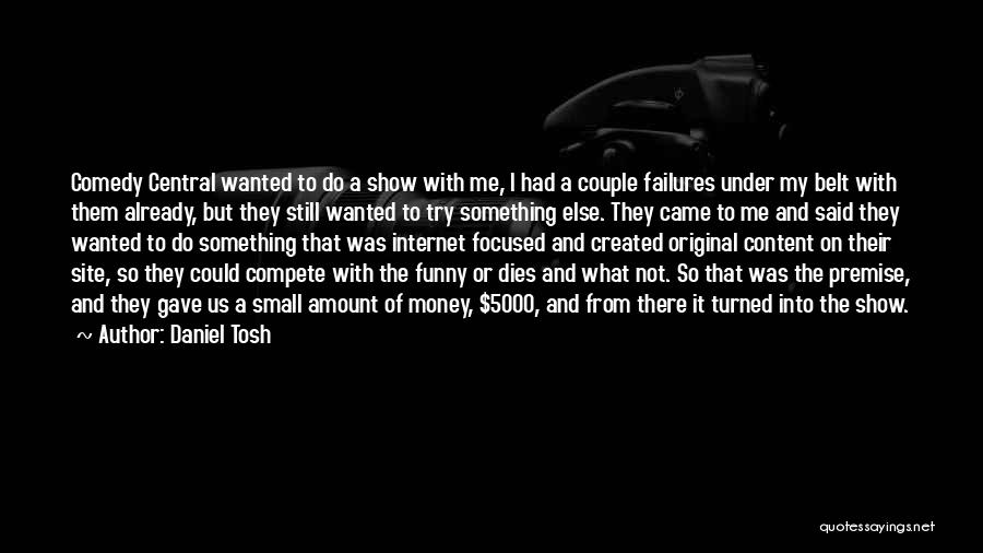 Daniel Tosh Quotes: Comedy Central Wanted To Do A Show With Me, I Had A Couple Failures Under My Belt With Them Already,