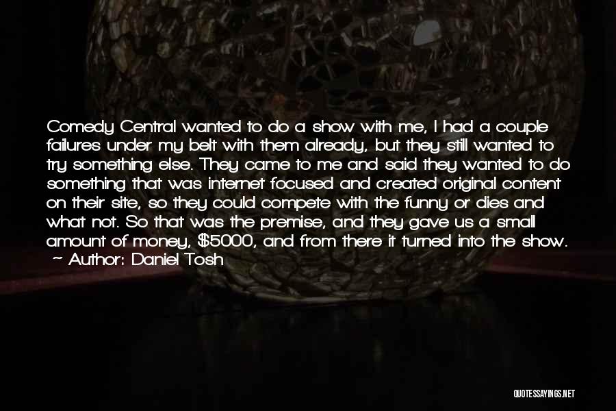 Daniel Tosh Quotes: Comedy Central Wanted To Do A Show With Me, I Had A Couple Failures Under My Belt With Them Already,