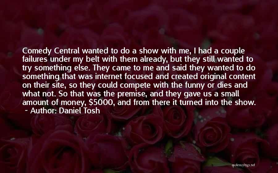 Daniel Tosh Quotes: Comedy Central Wanted To Do A Show With Me, I Had A Couple Failures Under My Belt With Them Already,