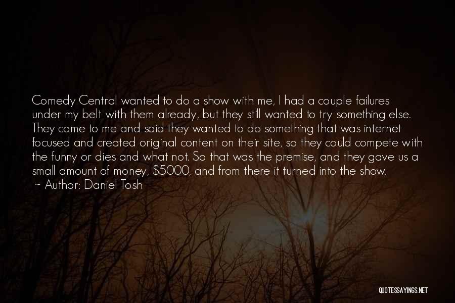 Daniel Tosh Quotes: Comedy Central Wanted To Do A Show With Me, I Had A Couple Failures Under My Belt With Them Already,
