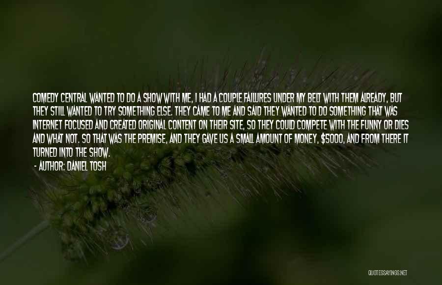 Daniel Tosh Quotes: Comedy Central Wanted To Do A Show With Me, I Had A Couple Failures Under My Belt With Them Already,