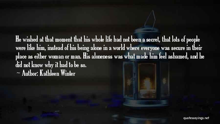 Kathleen Winter Quotes: He Wished At That Moment That His Whole Life Had Not Been A Secret, That Lots Of People Were Like