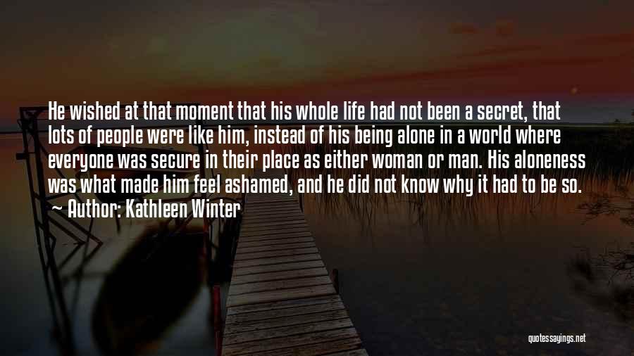 Kathleen Winter Quotes: He Wished At That Moment That His Whole Life Had Not Been A Secret, That Lots Of People Were Like