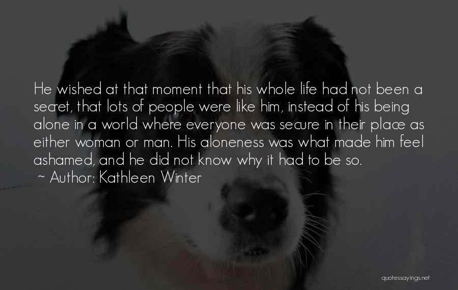 Kathleen Winter Quotes: He Wished At That Moment That His Whole Life Had Not Been A Secret, That Lots Of People Were Like