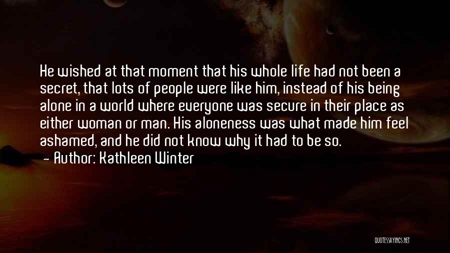 Kathleen Winter Quotes: He Wished At That Moment That His Whole Life Had Not Been A Secret, That Lots Of People Were Like