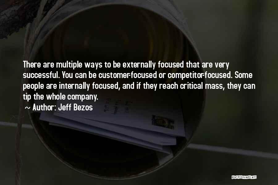 Jeff Bezos Quotes: There Are Multiple Ways To Be Externally Focused That Are Very Successful. You Can Be Customer-focused Or Competitor-focused. Some People