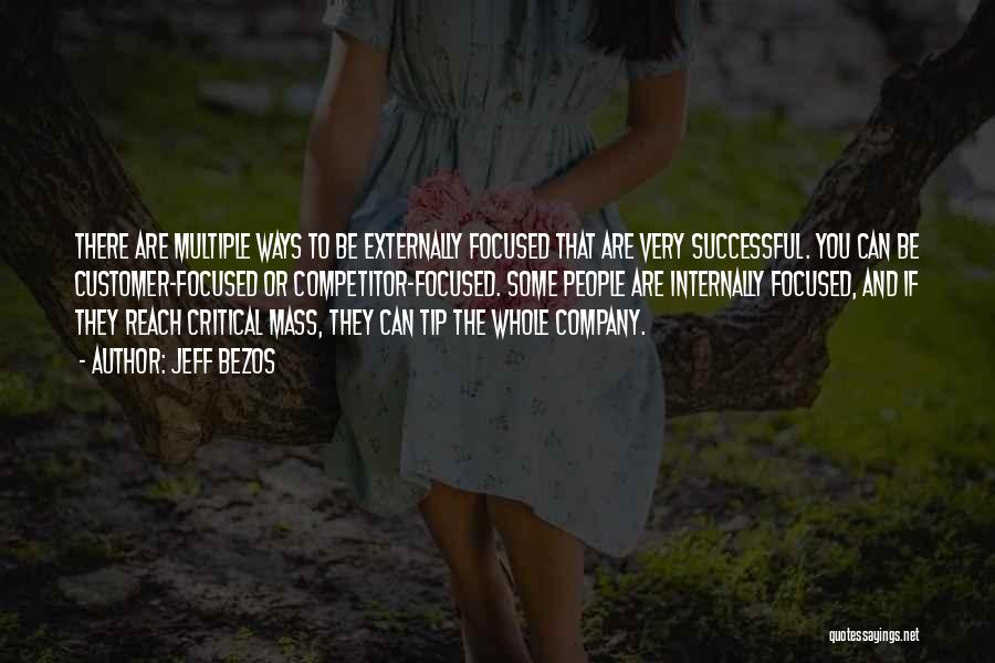 Jeff Bezos Quotes: There Are Multiple Ways To Be Externally Focused That Are Very Successful. You Can Be Customer-focused Or Competitor-focused. Some People