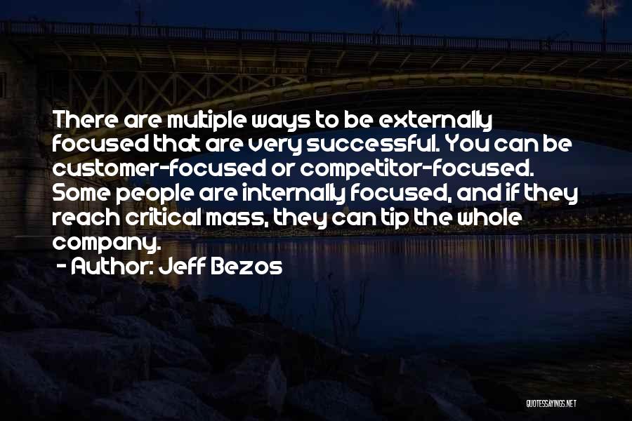 Jeff Bezos Quotes: There Are Multiple Ways To Be Externally Focused That Are Very Successful. You Can Be Customer-focused Or Competitor-focused. Some People