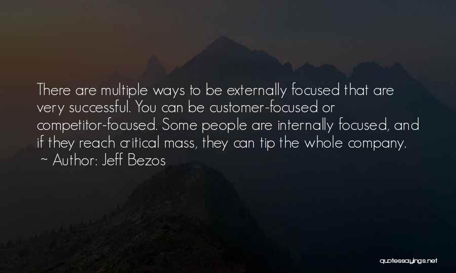 Jeff Bezos Quotes: There Are Multiple Ways To Be Externally Focused That Are Very Successful. You Can Be Customer-focused Or Competitor-focused. Some People