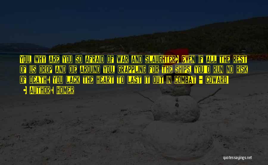 Homer Quotes: You, Why Are You So Afraid Of War And Slaughter? Even If All The Rest Of Us Drop And Die