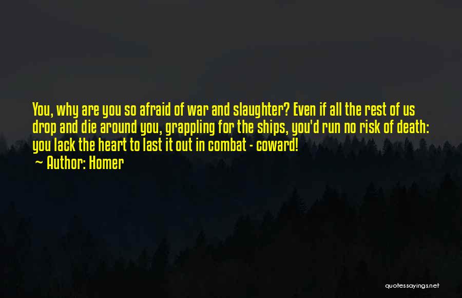 Homer Quotes: You, Why Are You So Afraid Of War And Slaughter? Even If All The Rest Of Us Drop And Die