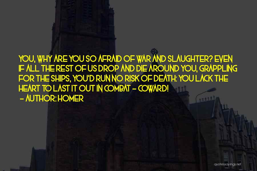 Homer Quotes: You, Why Are You So Afraid Of War And Slaughter? Even If All The Rest Of Us Drop And Die