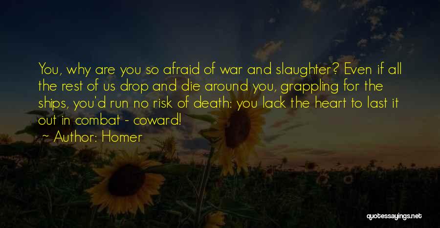 Homer Quotes: You, Why Are You So Afraid Of War And Slaughter? Even If All The Rest Of Us Drop And Die