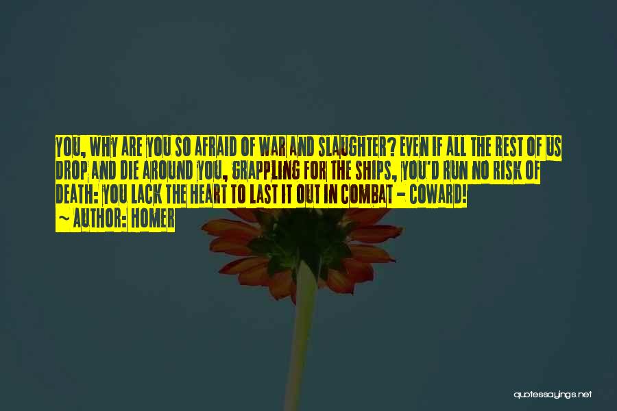 Homer Quotes: You, Why Are You So Afraid Of War And Slaughter? Even If All The Rest Of Us Drop And Die