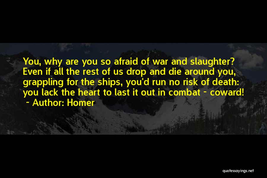 Homer Quotes: You, Why Are You So Afraid Of War And Slaughter? Even If All The Rest Of Us Drop And Die
