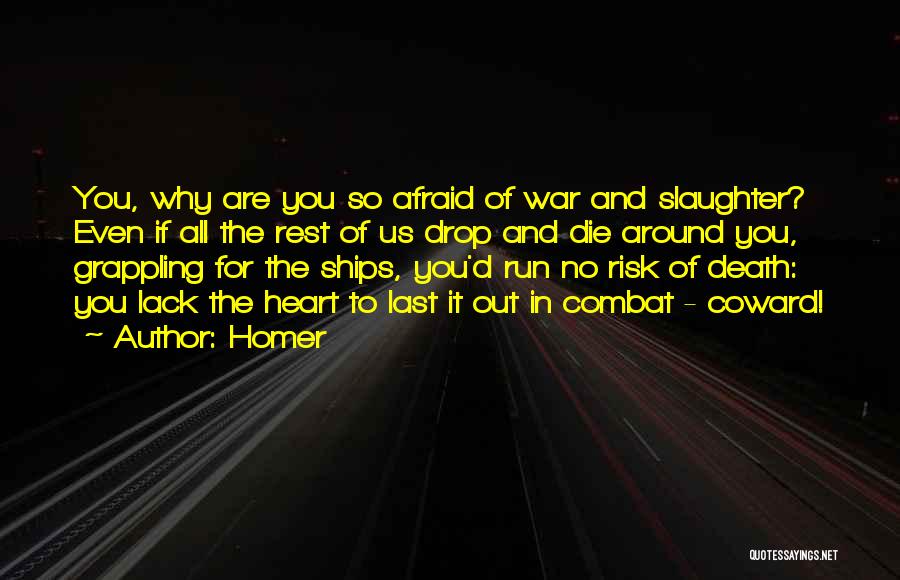 Homer Quotes: You, Why Are You So Afraid Of War And Slaughter? Even If All The Rest Of Us Drop And Die
