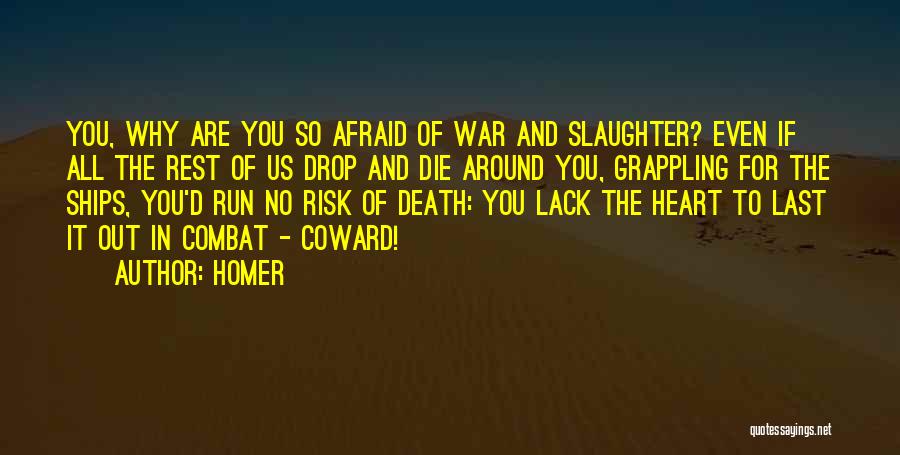Homer Quotes: You, Why Are You So Afraid Of War And Slaughter? Even If All The Rest Of Us Drop And Die