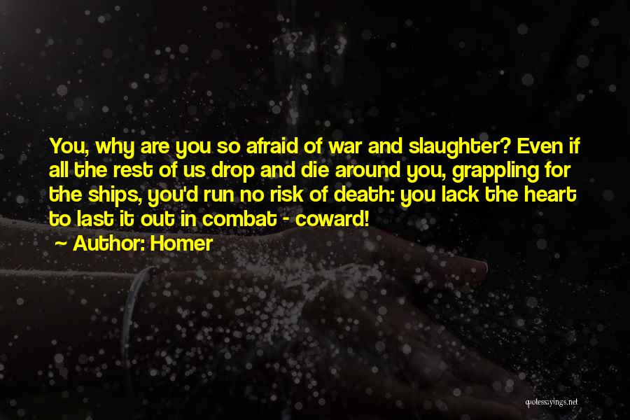 Homer Quotes: You, Why Are You So Afraid Of War And Slaughter? Even If All The Rest Of Us Drop And Die