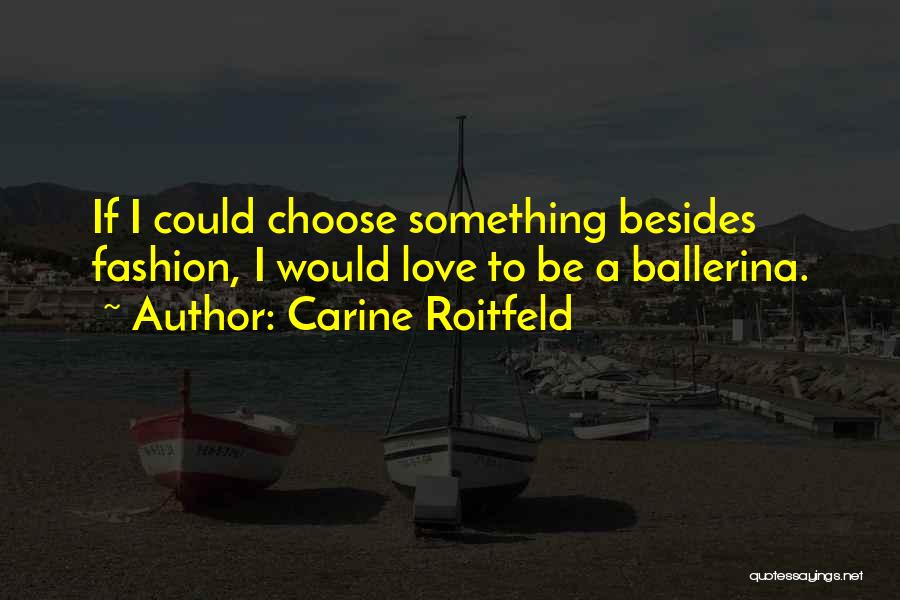 Carine Roitfeld Quotes: If I Could Choose Something Besides Fashion, I Would Love To Be A Ballerina.