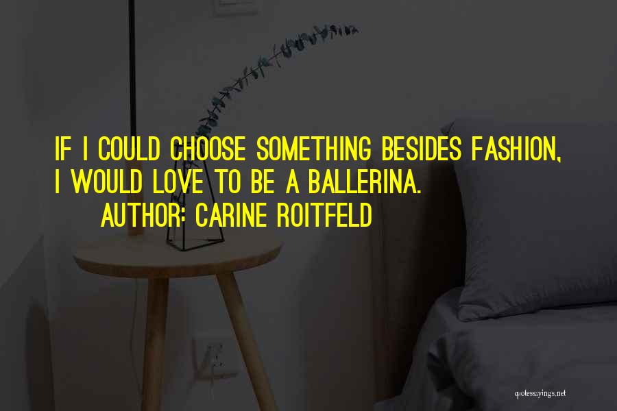 Carine Roitfeld Quotes: If I Could Choose Something Besides Fashion, I Would Love To Be A Ballerina.
