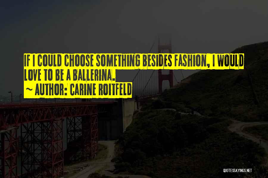 Carine Roitfeld Quotes: If I Could Choose Something Besides Fashion, I Would Love To Be A Ballerina.
