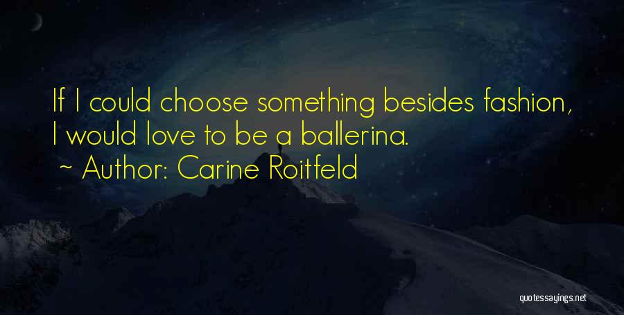 Carine Roitfeld Quotes: If I Could Choose Something Besides Fashion, I Would Love To Be A Ballerina.