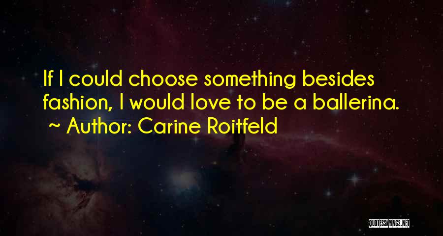 Carine Roitfeld Quotes: If I Could Choose Something Besides Fashion, I Would Love To Be A Ballerina.