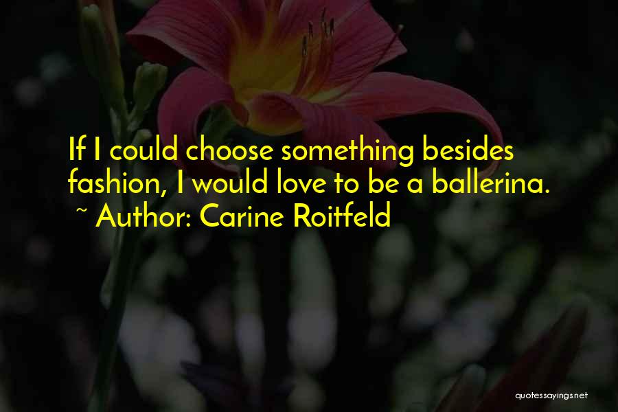 Carine Roitfeld Quotes: If I Could Choose Something Besides Fashion, I Would Love To Be A Ballerina.
