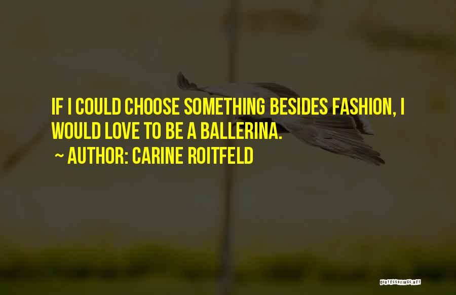 Carine Roitfeld Quotes: If I Could Choose Something Besides Fashion, I Would Love To Be A Ballerina.