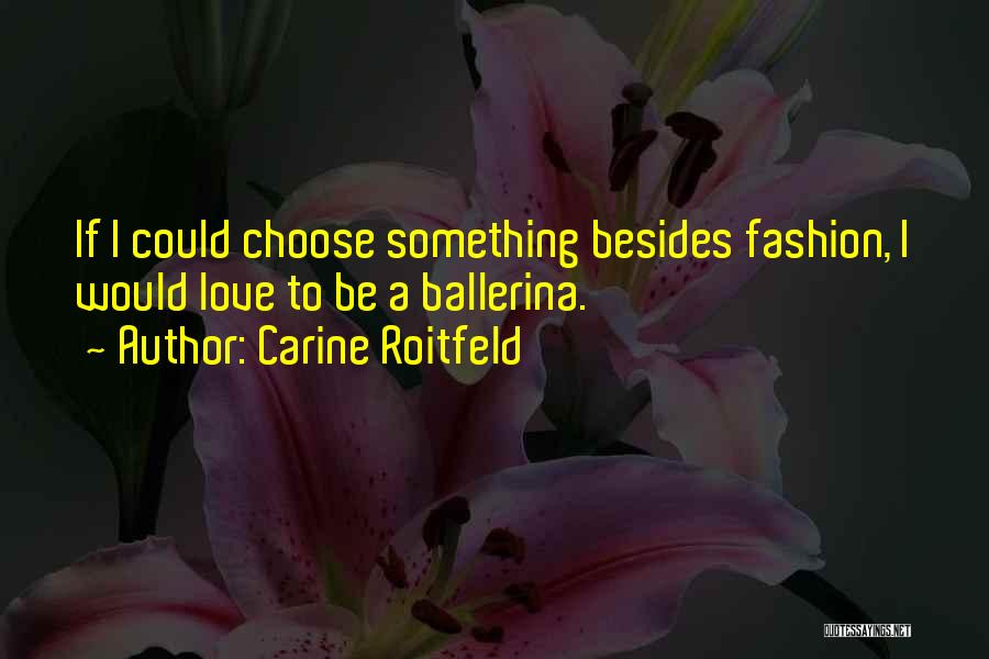 Carine Roitfeld Quotes: If I Could Choose Something Besides Fashion, I Would Love To Be A Ballerina.