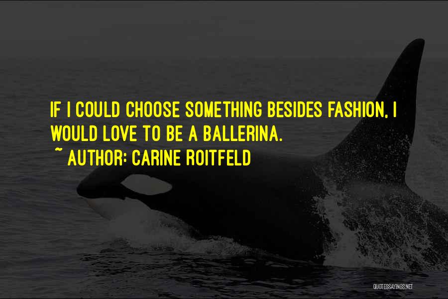 Carine Roitfeld Quotes: If I Could Choose Something Besides Fashion, I Would Love To Be A Ballerina.