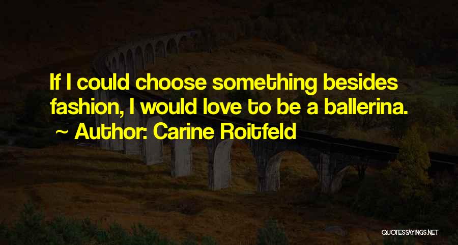Carine Roitfeld Quotes: If I Could Choose Something Besides Fashion, I Would Love To Be A Ballerina.