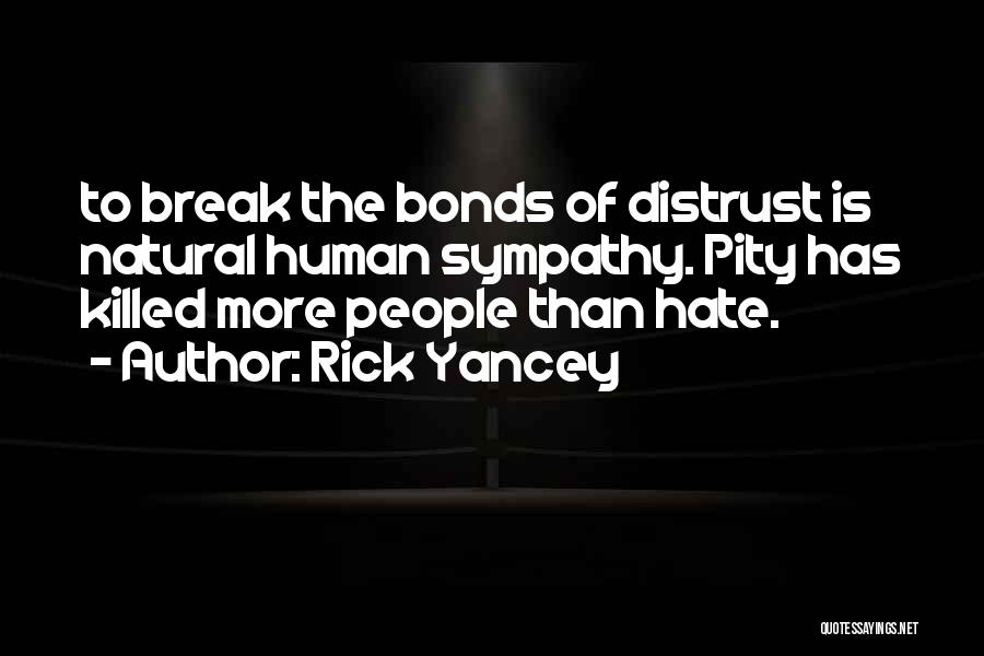 Rick Yancey Quotes: To Break The Bonds Of Distrust Is Natural Human Sympathy. Pity Has Killed More People Than Hate.