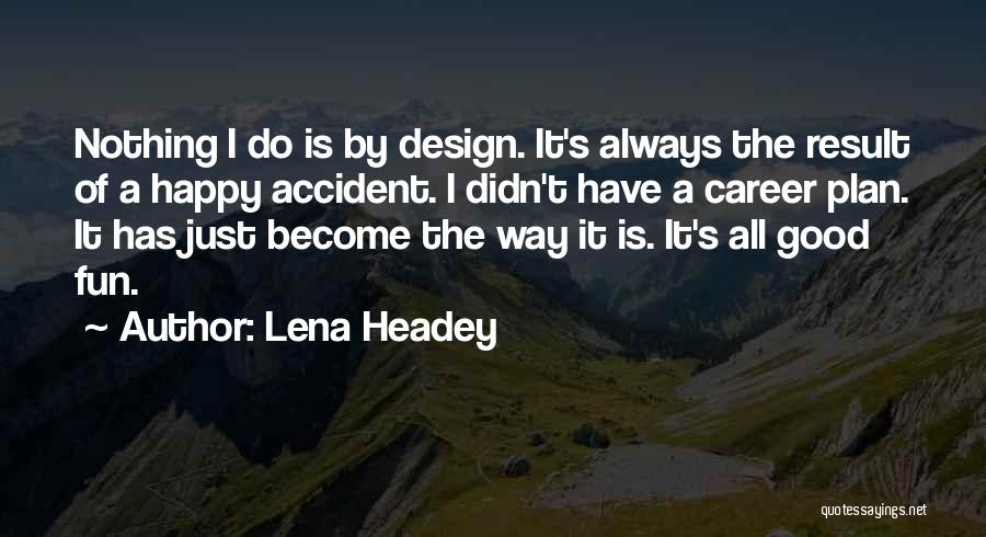 Lena Headey Quotes: Nothing I Do Is By Design. It's Always The Result Of A Happy Accident. I Didn't Have A Career Plan.
