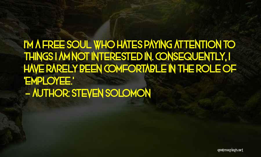 Steven Solomon Quotes: I'm A Free Soul Who Hates Paying Attention To Things I Am Not Interested In. Consequently, I Have Rarely Been