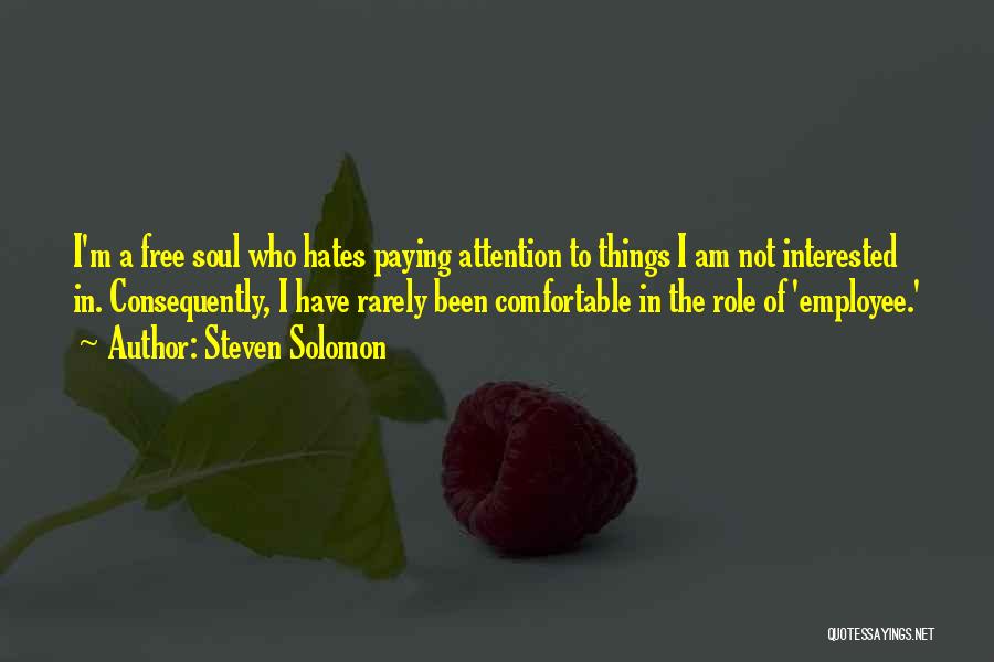 Steven Solomon Quotes: I'm A Free Soul Who Hates Paying Attention To Things I Am Not Interested In. Consequently, I Have Rarely Been