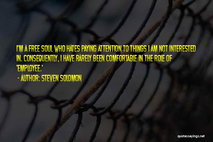 Steven Solomon Quotes: I'm A Free Soul Who Hates Paying Attention To Things I Am Not Interested In. Consequently, I Have Rarely Been