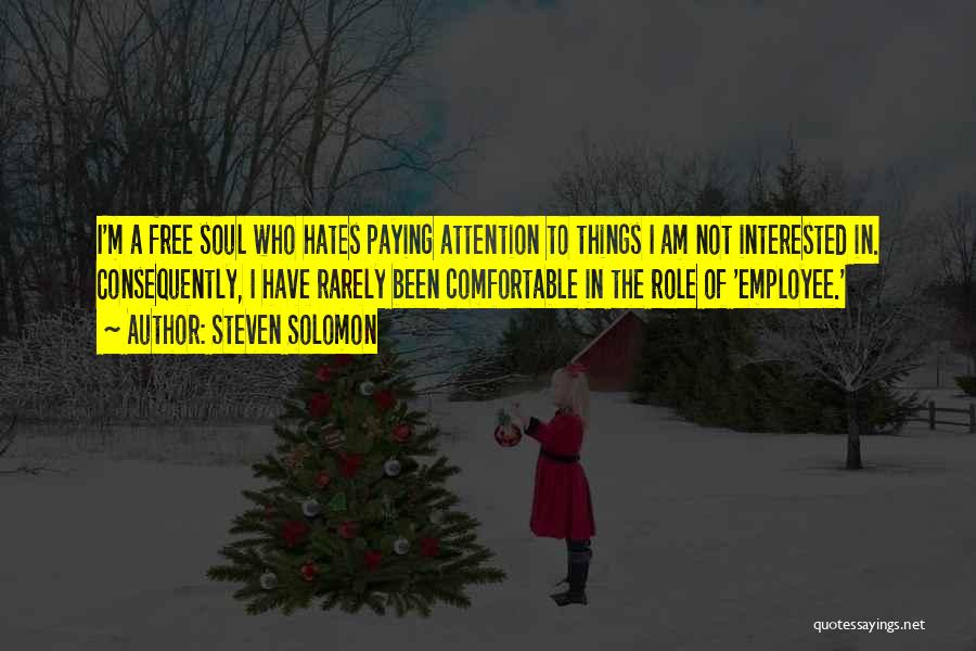 Steven Solomon Quotes: I'm A Free Soul Who Hates Paying Attention To Things I Am Not Interested In. Consequently, I Have Rarely Been