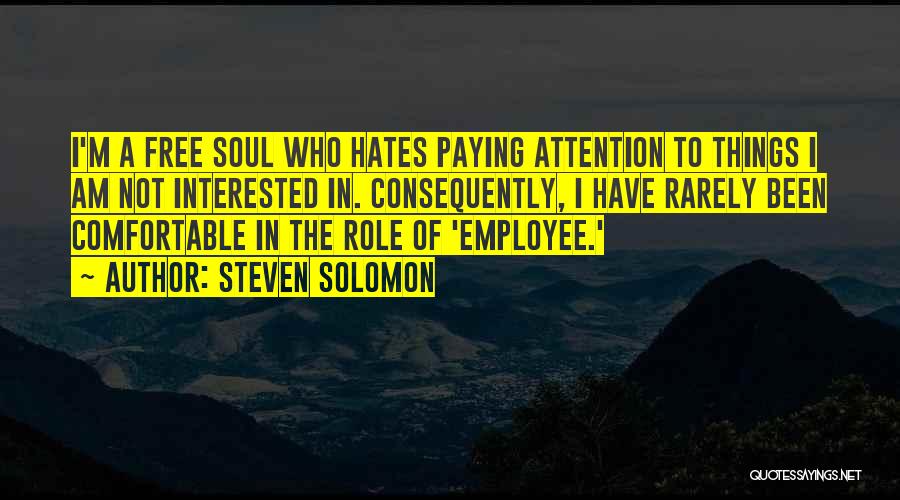 Steven Solomon Quotes: I'm A Free Soul Who Hates Paying Attention To Things I Am Not Interested In. Consequently, I Have Rarely Been