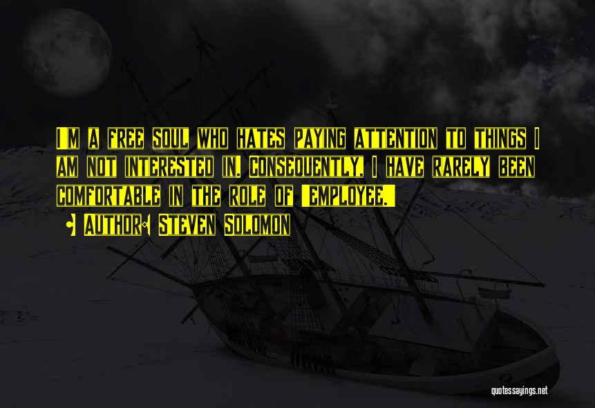 Steven Solomon Quotes: I'm A Free Soul Who Hates Paying Attention To Things I Am Not Interested In. Consequently, I Have Rarely Been