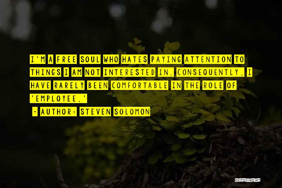 Steven Solomon Quotes: I'm A Free Soul Who Hates Paying Attention To Things I Am Not Interested In. Consequently, I Have Rarely Been